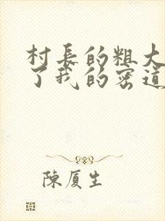 村长的粗大挺进了我的密道