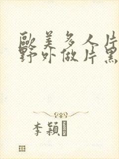 欧美多人片高潮野外做片黑人