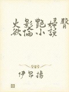 火影艳妇臀荡乳欲伦小说