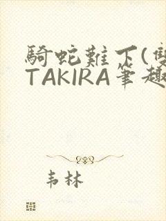 骑蛇难下(双)TAKIRA笔趣阁