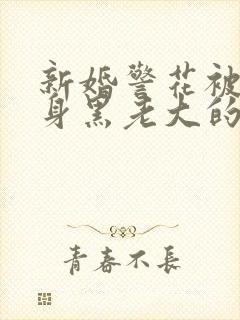 新婚警花被迫献身黑老大的小说