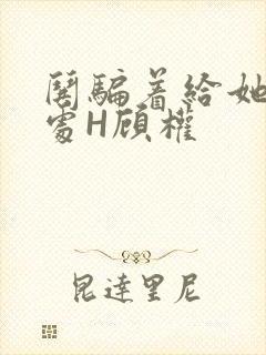 哄骗着给她破了处H顾权