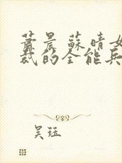 萧晨 苏晴女总裁的全能兵王