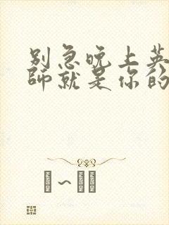 别急晚上英语老师就是你的人了