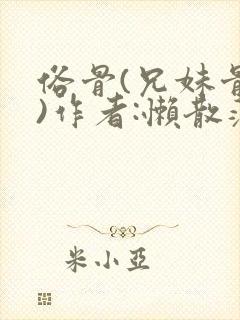 俗骨(兄妹骨科)作者:懒散蒲公英