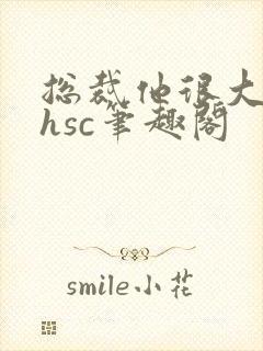 总裁他很大年上hsc笔趣阁