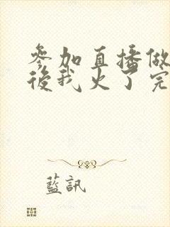 参加直播做综艺后我火了完整版