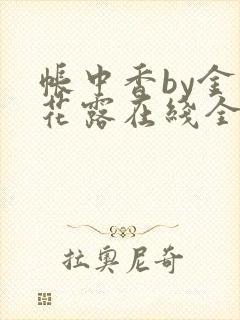 帐中香by金银花露在线全文免费阅读