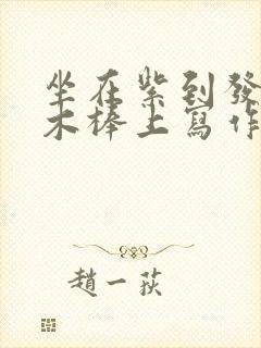 坐在紫到发黑的木棒上写作业阅读