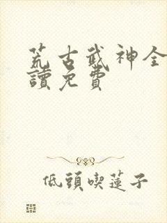 荒古武神全文阅读免费