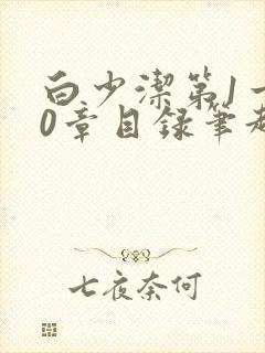 白少洁第1一40章目录笔趣阁