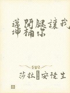 迈开腿让我的坤坤桶你