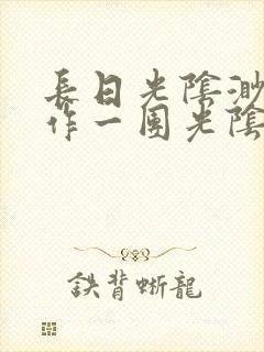 长日光阴渺渺乱作一团光阴似箭