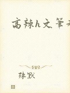 高辣h文笔趣阁