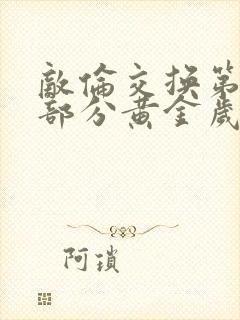 敌伦交换第11部分黄金岁月