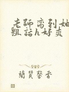 老师脔到她哭h粗话h好爽