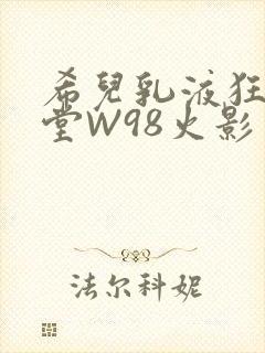 希儿乳液狂飙天堂W98火影