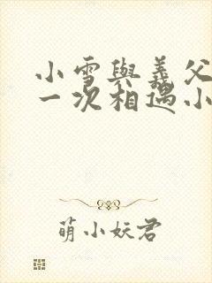 小雪与义父的第一次相遇小说