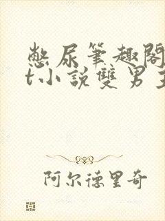 憋尿笔趣阁txt小说双男主