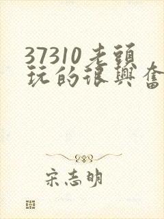 37310老头玩的很兴奋