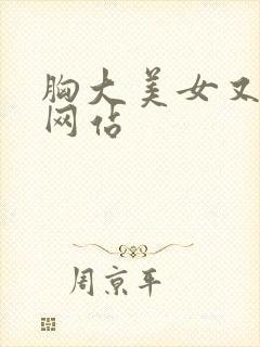 胸大美女又黄的网站