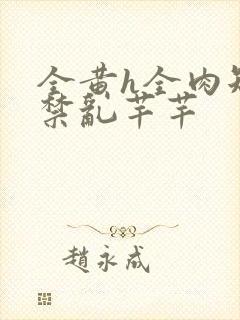 全黄h全肉短篇禁乱芊芊