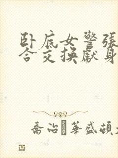 卧底女警张腿迎合交换献身