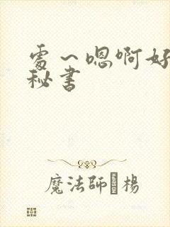 处～嗯啊好猛h秘书