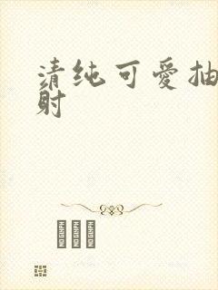 清纯可爱抽插内射