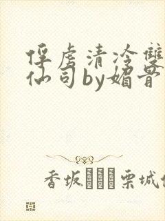 俘虏清冷双性美仙司by媚骨花txt全文阅封面