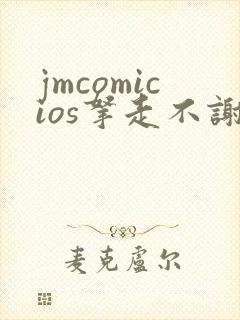 jmcomicios拿走不谢