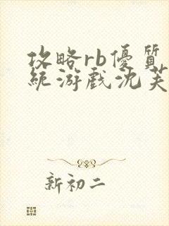 攻略rb优质系统游戏沈芙原文