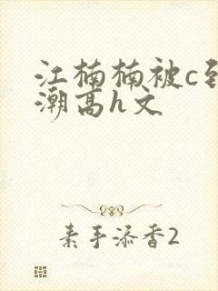 江楠楠被c到高潮高h文