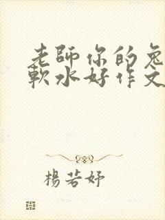 老师你的兔子好软水好作文免费阅读