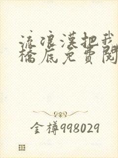 流浪汉把我拉进桥底免费阅读