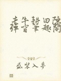 老牛耕田陈雪无弹窗笔趣阁封面