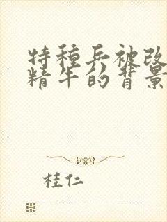 特种兵被改造成精牛的背景故事