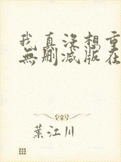 我真没想重生啊无删减版在线阅读