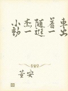 小杰随着车的震动一进一出做