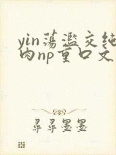 yin荡滥交纯肉np重口文