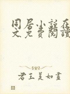 同居小说在线全文免费阅读笔趣阁无弹窗