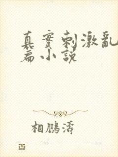 真实刺激乱13篇小说