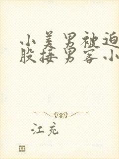 小美男被迫卖屁股接男客小说