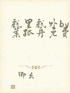 戏里戏外by一叶孤舟免费阅读