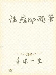 性瘾np趣笔阁