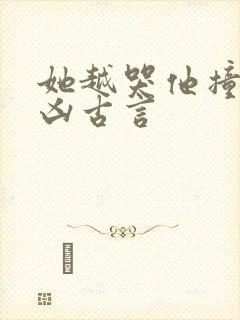 她越哭他撞得越凶古言