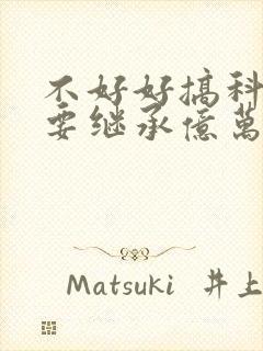 不好好搞科研就要继承亿万家产