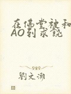 在佛堂被和尚CAO到求饶