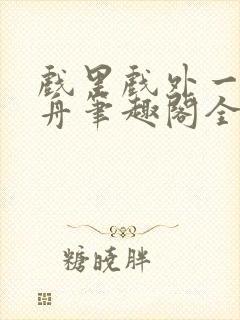 戏里戏外一叶孤舟笔趣阁全文