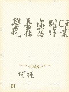 学长你别C我了我在写作业